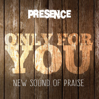 Presence - Only for You (New Sound of Praise)