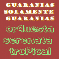 Orquestra Serenata Tropical - Guaranias Solamente Guaranias
