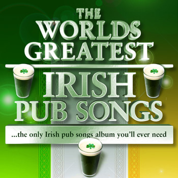Various Artists - The World's Greatest Irish Pub Songs - The Only Irish Pub Songs Album You'll Ever Need