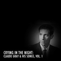Claude Gray - Crying in the Night: Claude Gray & His Songs, Vol. 1