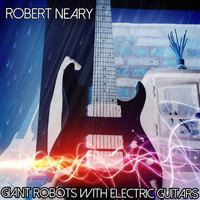 Robert Neary - Giant Robots With Electric Guitars