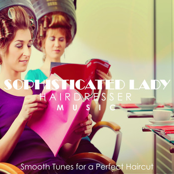 Various Artists - Sophisticated Lady Hairdresser Music: Smooth Tunes for a Perfect Haircut