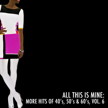 Various Artists - All This Is Mine: More Hits of 40's, 50's & 60's, Vol. 6