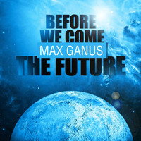 Max Ganus - Before We Come The Future
