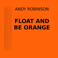 Andy Robinson - Float and Be Orange