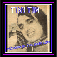 Tiny Tim - Perhaps in the Next Life