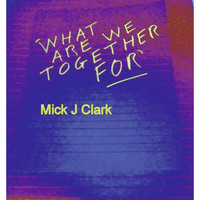 Mick J Clark - What Are We Together For - Single
