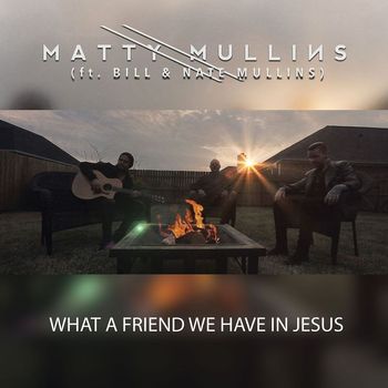 Matty Mullins - What a Friend We Have in Jesus (feat. Bill & Nate Mullins)