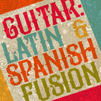Latin Guitar Maestros|Acoustic Spanish Guitar - Guitar: Latin & Spanish Fusion