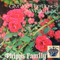 The Phipps Family - Give Me the Roses While I Live