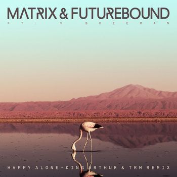 Matrix & Futurebound - Happy Alone (feat. V. Bozeman) (King Arthur & TRM Remix)
