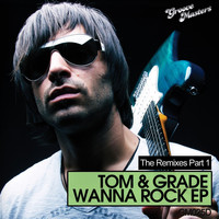 Tom & Grade - Wanna Rock - The Remixes Part 1