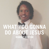 Robert Horton - What You Gonna Do About Jesus - Single