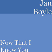 Jan Boyle - Now That I Know You