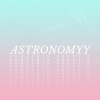 astronomyy - Somethin About U