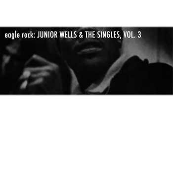 Junior Wells - Eagle Rock: Junior Wells & The Singles, Vol. 3