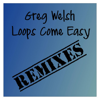 Greg Welsh - Loops Come Easy Remixes