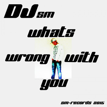 DJ Sm - What's Wrong with You