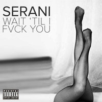 Serani - Wait 'Til I Fvck You (Explicit)