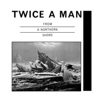 Twice A Man - From a Northern Shore