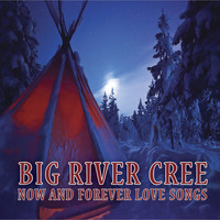 Big River Cree - Now and Forever Love Songs