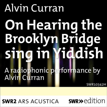 Alvin Curran - Curran: On Hearing the Brooklyn Bridge Sing in Yiddish (Live)
