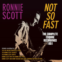 Ronnie Scott - Not so Fast - The Complete Esquire Recordings 1951
