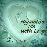 Mick J Clark - Hypnotise Me With Love