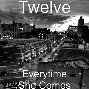 Twelve - Everytime She Comes