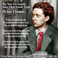 Dylan Thomas - Do Not Go Gentle Into That Good Night : Dylan Thomas Reads His Complete Recorded Poetry 1949-1953