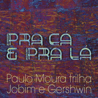 Paulo Moura - Pra Cá e Pra Lá - Paulo Moura Trilha Jobim e Gershwin