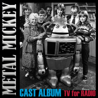 Mickey - Metal Mickey's Cast Album TV for Radio