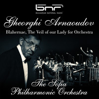 The Sofia Philharmonic Orchestra - Gheorghi Arnaoudov: Blahernae, the Veil of Our Lady for Orchestra