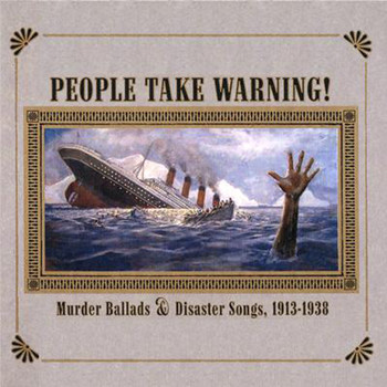 Various Artists - People Take Warning! Murder Ballads & Disaster Songs 1913-1938