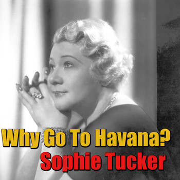 Sophie Tucker - Why Go To Havana?