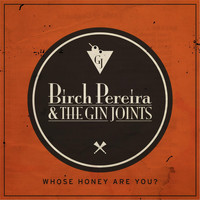 Birch Pereira & the Gin Joints - Whose Honey Are You?