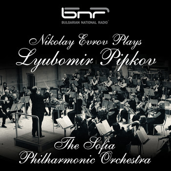 The Sofia Philharmonic Orchestra & Dobrin Petkov - Nikolay Evrov Plays Lyubomir Pipkov