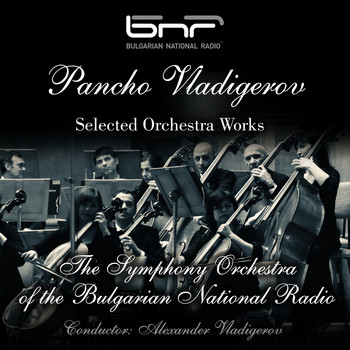 The Symphony Orchestra of the Bulgarian National Radio & Alexander Vladigerov - Pancho Vladigerov: Selected Orchestra Works