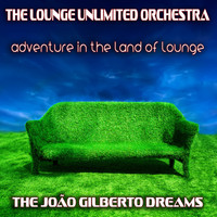 The Lounge Unlimited Orchestra - Adventure in the Land of Lounge (The João Gilberto Dreams)