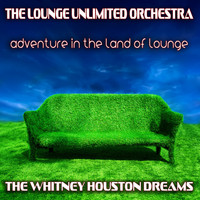The Lounge Unlimited Orchestra - Adventure in the Land of Lounge (The Whitney Houston Dreams)