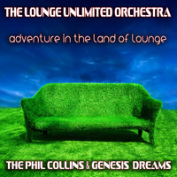 The Lounge Unlimited Orchestra - Adventure in the Land of Lounge (The Phil Collins & Genesis Dreams)