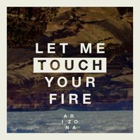 A R I Z O N A - Let Me Touch Your Fire