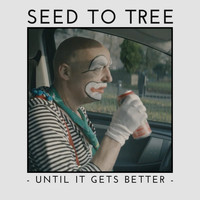 Seed to Tree - Until It Gets Better
