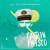 Captain Frisco - All of Your Madness