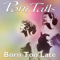 Poni-Tails - Born Too Late