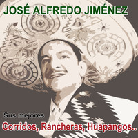 José Alfredo Jiménez - Sus mejores corridos, rancheras, huapangos…