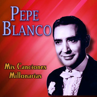 Pepe Blanco - Mis Canciones Millonarias