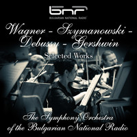 The Symphony Orchestra of The Bulgarian National Radio - Wagner - Szymanowski - Debussy - Gershwin: Selected Works