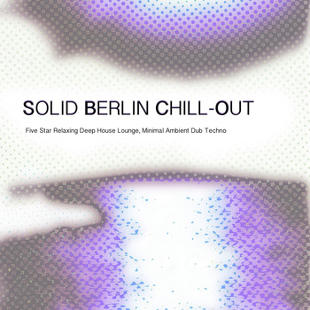 Various Artists - Solid Berlin Chill-Out - Five Star Relaxing Deep House Lounge, Minimal Ambient Dub Techno