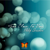 Philip Aniskin - Too Close to You